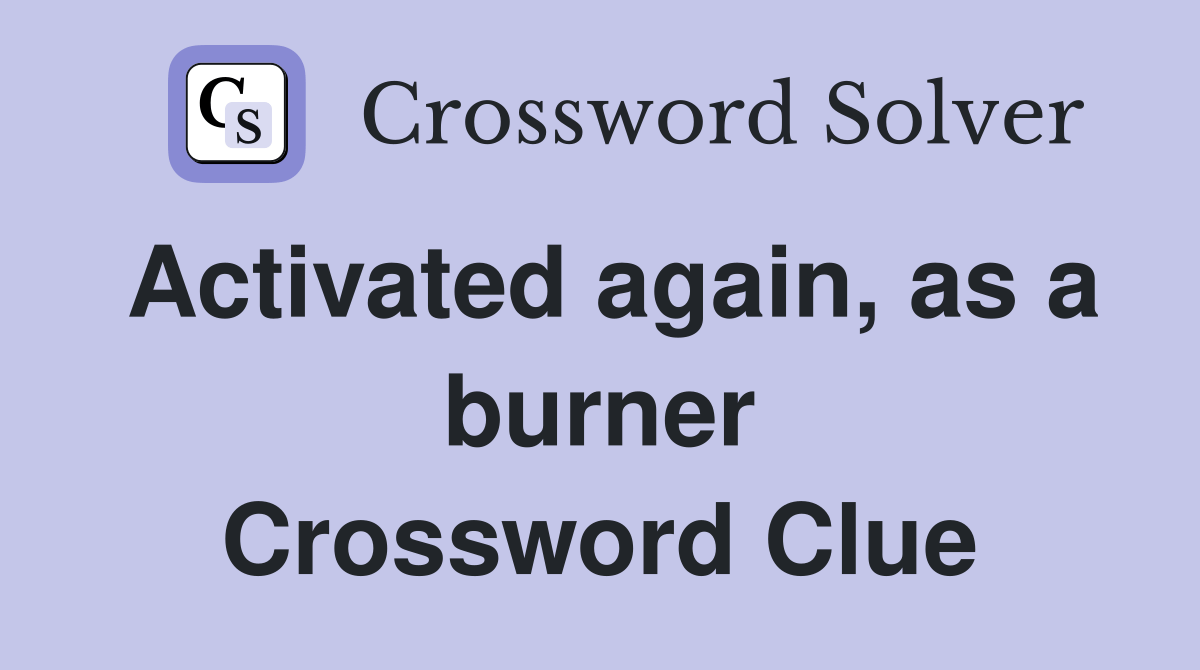 Activated again, as a burner Crossword Clue Answers Crossword Solver